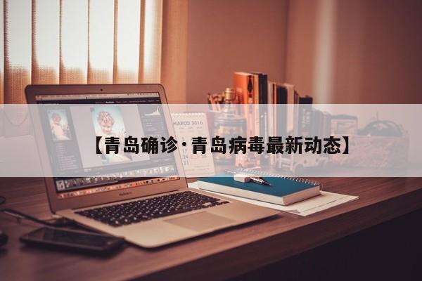 【青岛确诊·青岛病毒最新动态】